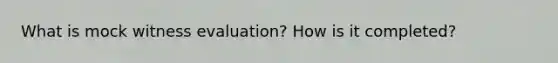 What is mock witness evaluation? How is it completed?