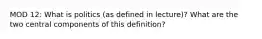 MOD 12: What is politics (as defined in lecture)? What are the two central components of this definition?