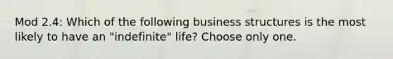 Mod 2.4: Which of the following business structures is the most likely to have an "indefinite" life? Choose only one.