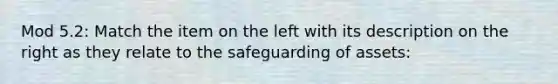 Mod 5.2: Match the item on the left with its description on the right as they relate to the safeguarding of assets: