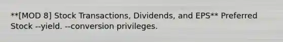 **[MOD 8] Stock Transactions, Dividends, and EPS** Preferred Stock --yield. --conversion privileges.