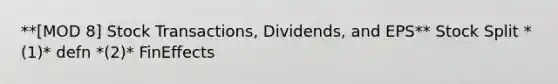 **[MOD 8] Stock Transactions, Dividends, and EPS** Stock Split *(1)* defn *(2)* FinEffects