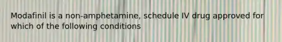 Modafinil is a non-amphetamine, schedule IV drug approved for which of the following conditions