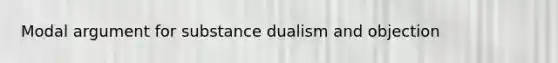 Modal argument for substance dualism and objection