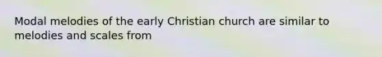 Modal melodies of the early Christian church are similar to melodies and scales from