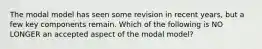 The modal model has seen some revision in recent years, but a few key components remain. Which of the following is NO LONGER an accepted aspect of the modal model?