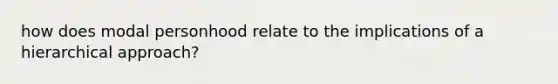 how does modal personhood relate to the implications of a hierarchical approach?