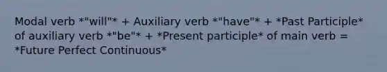 Modal verb *"will"* + Auxiliary verb *"have"* + *Past Participle* of auxiliary verb *"be"* + *Present participle* of main verb = *Future Perfect Continuous*