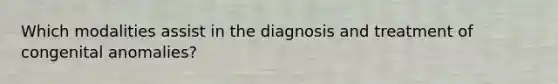 Which modalities assist in the diagnosis and treatment of congenital anomalies?