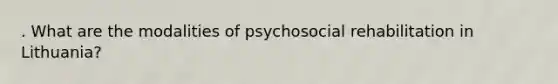 . What are the modalities of psychosocial rehabilitation in Lithuania?