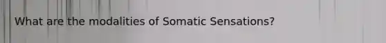 What are the modalities of Somatic Sensations?