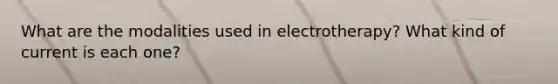 What are the modalities used in electrotherapy? What kind of current is each one?