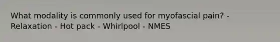 What modality is commonly used for myofascial pain? - Relaxation - Hot pack - Whirlpool - NMES