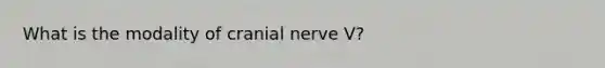 What is the modality of cranial nerve V?