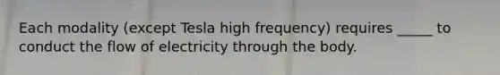 Each modality (except Tesla high frequency) requires _____ to conduct the flow of electricity through the body.