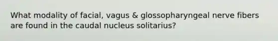 What modality of facial, vagus & glossopharyngeal nerve fibers are found in the caudal nucleus solitarius?