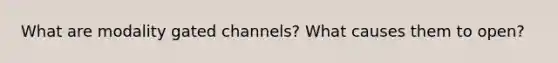 What are modality gated channels? What causes them to open?