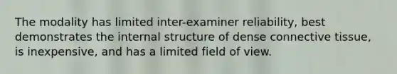 The modality has limited inter-examiner reliability, best demonstrates the internal structure of dense connective tissue, is inexpensive, and has a limited field of view.