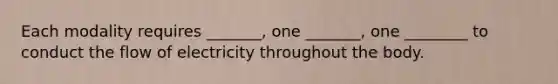 Each modality requires _______, one _______, one ________ to conduct the flow of electricity throughout the body.