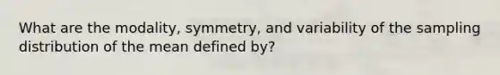 What are the modality, symmetry, and variability of the sampling distribution of the mean defined by?