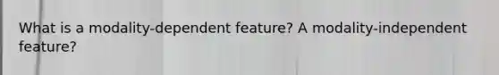 What is a modality-dependent feature? A modality-independent feature?