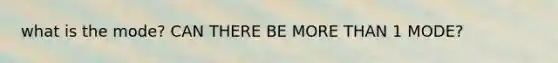 what is the mode? CAN THERE BE MORE THAN 1 MODE?