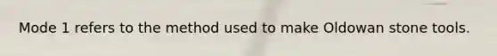 Mode 1 refers to the method used to make Oldowan stone tools.