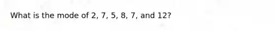 What is the mode of 2, 7, 5, 8, 7, and 12?