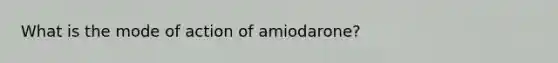 What is the mode of action of amiodarone?