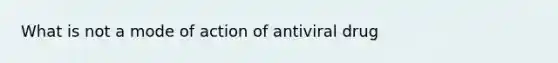 What is not a mode of action of antiviral drug