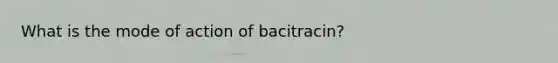 What is the mode of action of bacitracin?