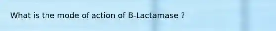 What is the mode of action of B-Lactamase ?