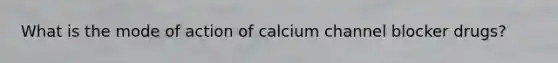 What is the mode of action of calcium channel blocker drugs?