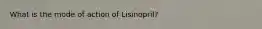 What is the mode of action of Lisinopril?