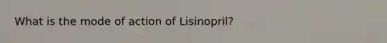 What is the mode of action of Lisinopril?