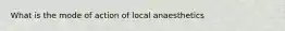 What is the mode of action of local anaesthetics