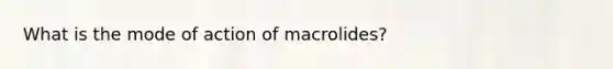 What is the mode of action of macrolides?