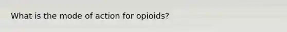 What is the mode of action for opioids?