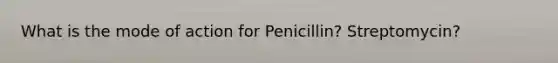 What is the mode of action for Penicillin? Streptomycin?