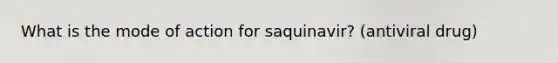 What is the mode of action for saquinavir? (antiviral drug)