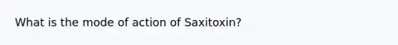 What is the mode of action of Saxitoxin?