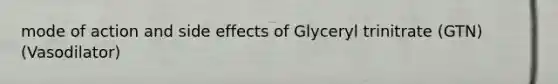 mode of action and side effects of Glyceryl trinitrate (GTN) (Vasodilator)