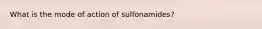 What is the mode of action of sulfonamides?