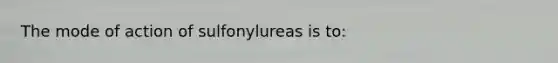 The mode of action of sulfonylureas is to: