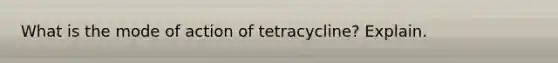 What is the mode of action of tetracycline? Explain.