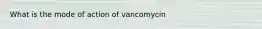 What is the mode of action of vancomycin