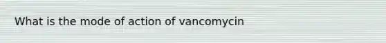 What is the mode of action of vancomycin