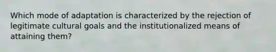 Which mode of adaptation is characterized by the rejection of legitimate cultural goals and the institutionalized means of attaining them?