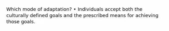 Which mode of adaptation? • Individuals accept both the culturally defined goals and the prescribed means for achieving those goals.