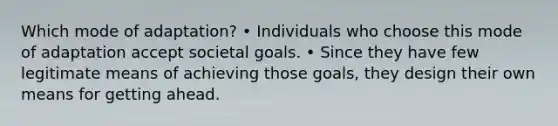 Which mode of adaptation? • Individuals who choose this mode of adaptation accept societal goals. • Since they have few legitimate means of achieving those goals, they design their own means for getting ahead.